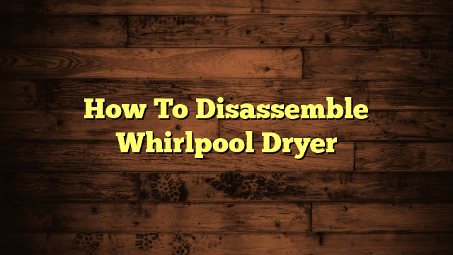 How To Disassemble Whirlpool Dryer