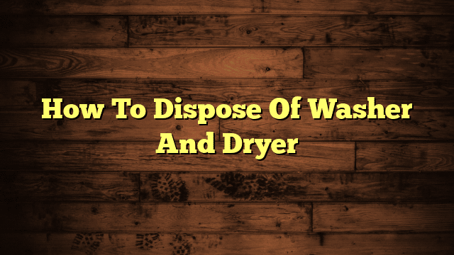 How To Dispose Of Washer And Dryer