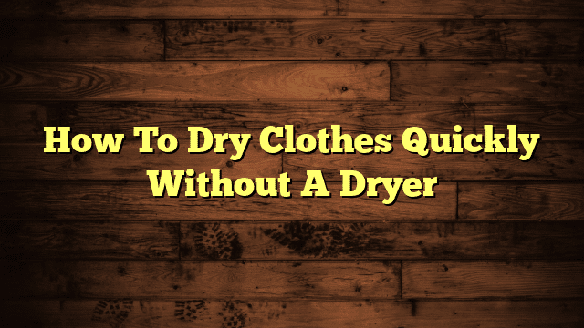 How To Dry Clothes Quickly Without A Dryer