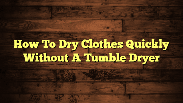 How To Dry Clothes Quickly Without A Tumble Dryer