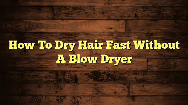 How To Dry Hair Fast Without A Blow Dryer