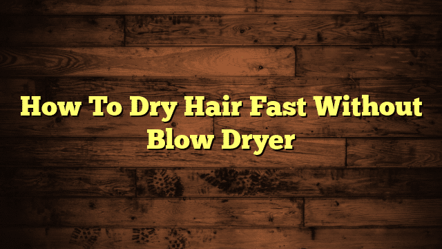 How To Dry Hair Fast Without Blow Dryer