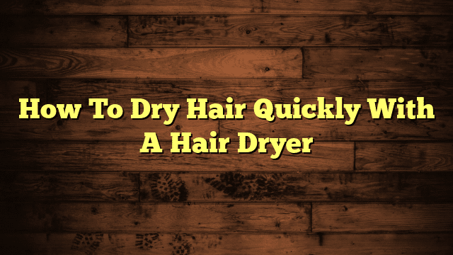 How To Dry Hair Quickly With A Hair Dryer