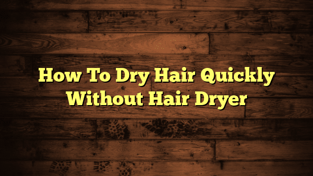 How To Dry Hair Quickly Without Hair Dryer