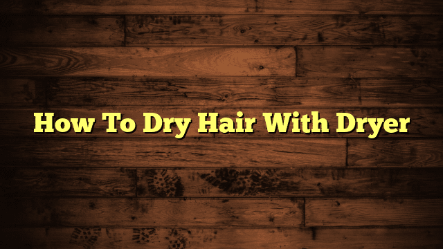 How To Dry Hair With Dryer