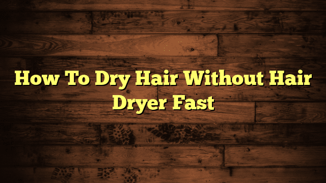 How To Dry Hair Without Hair Dryer Fast
