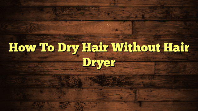 How To Dry Hair Without Hair Dryer