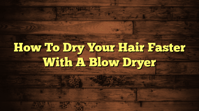 How To Dry Your Hair Faster With A Blow Dryer