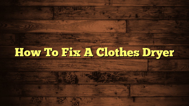 How To Fix A Clothes Dryer
