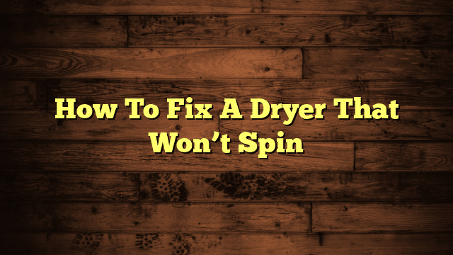 How To Fix A Dryer That Won’t Spin
