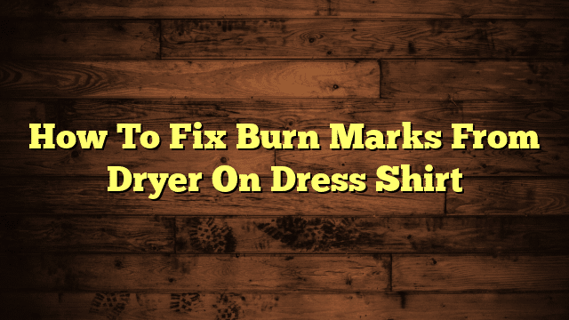 How To Fix Burn Marks From Dryer On Dress Shirt