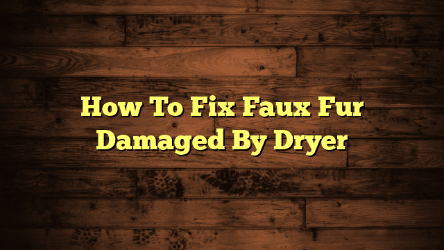 How To Fix Faux Fur Damaged By Dryer