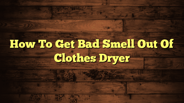 How To Get Bad Smell Out Of Clothes Dryer