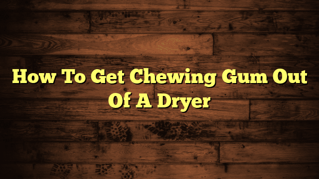 How To Get Chewing Gum Out Of A Dryer