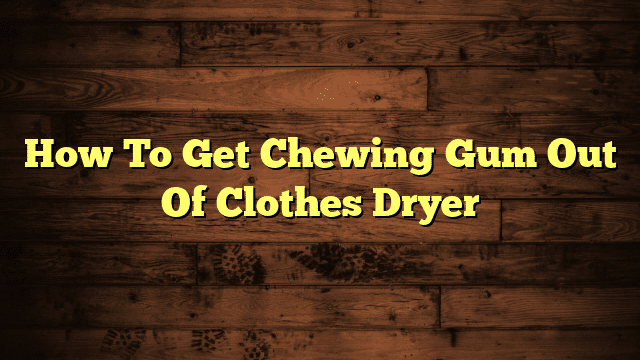 How To Get Chewing Gum Out Of Clothes Dryer