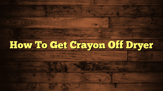 How To Get Crayon Off Dryer