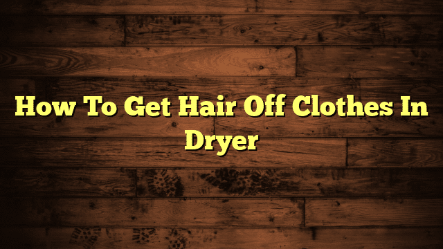 How To Get Hair Off Clothes In Dryer