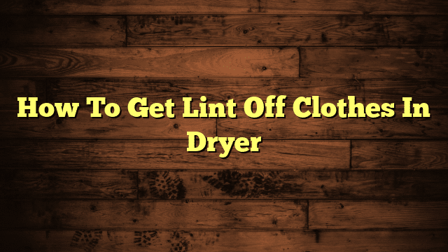 How To Get Lint Off Clothes In Dryer