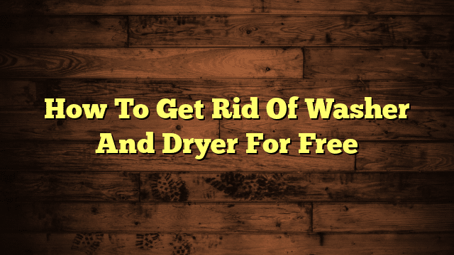 How To Get Rid Of Washer And Dryer For Free
