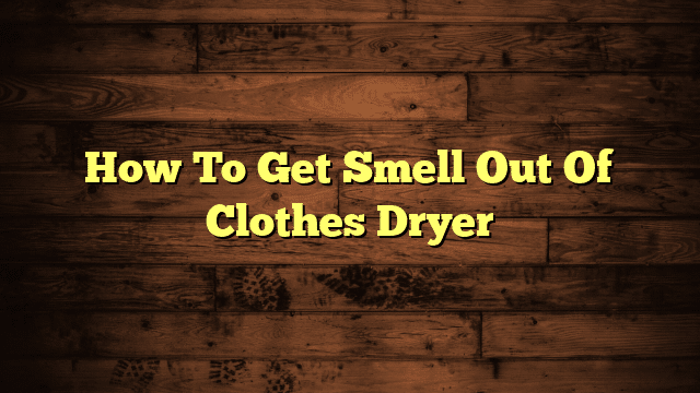 How To Get Smell Out Of Clothes Dryer