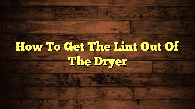 How To Get The Lint Out Of The Dryer
