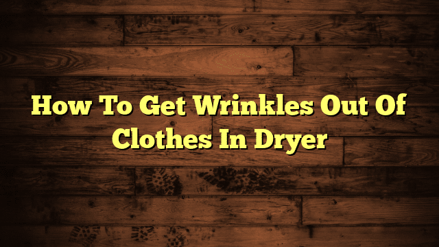 How To Get Wrinkles Out Of Clothes In Dryer