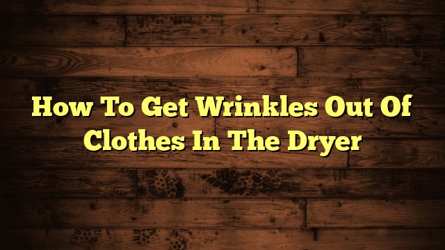 How To Get Wrinkles Out Of Clothes In The Dryer