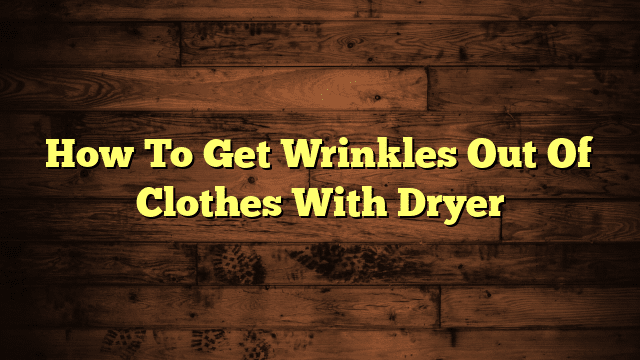 How To Get Wrinkles Out Of Clothes With Dryer