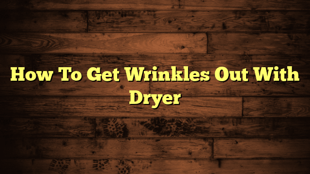 How To Get Wrinkles Out With Dryer