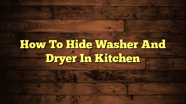 How To Hide Washer And Dryer In Kitchen