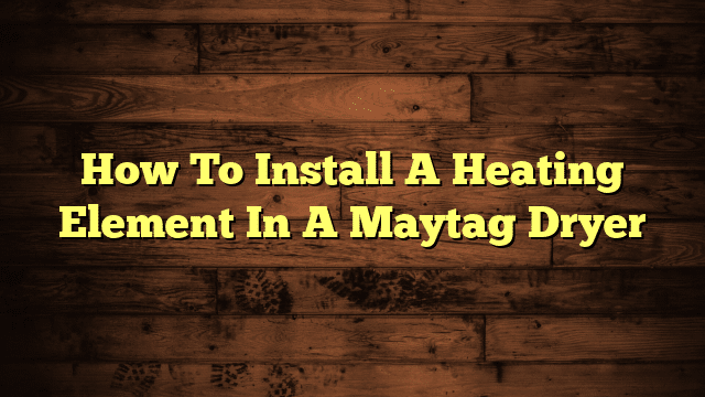 How To Install A Heating Element In A Maytag Dryer