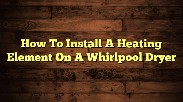 How To Install A Heating Element On A Whirlpool Dryer