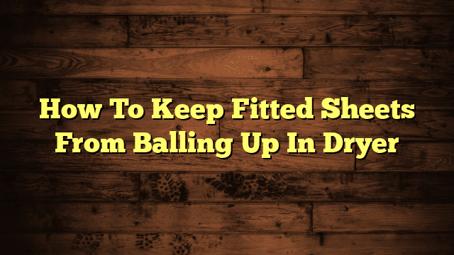 How To Keep Fitted Sheets From Balling Up In Dryer