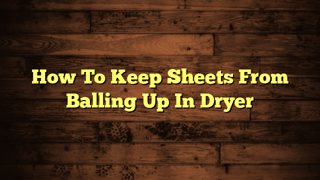How To Keep Sheets From Balling Up In Dryer