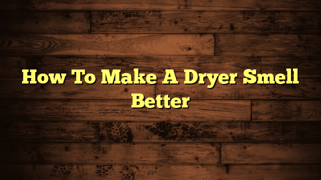 How To Make A Dryer Smell Better