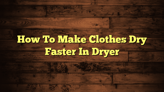 How To Make Clothes Dry Faster In Dryer