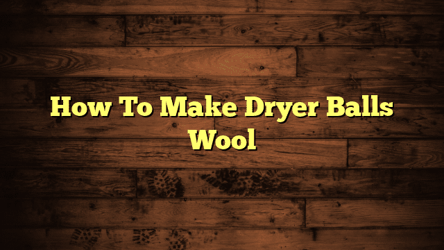 How To Make Dryer Balls Wool