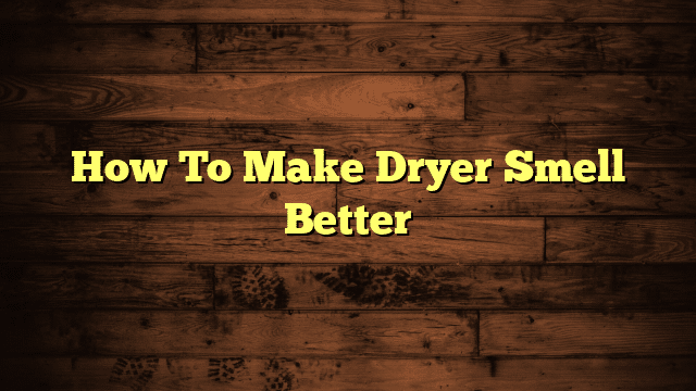 How To Make Dryer Smell Better