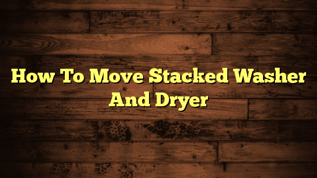 How To Move Stacked Washer And Dryer