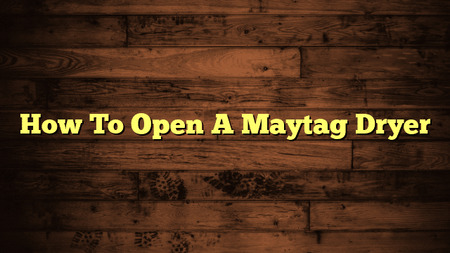 How To Open A Maytag Dryer