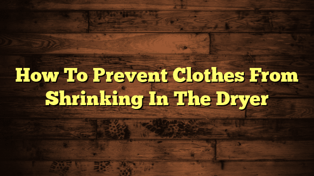 How To Prevent Clothes From Shrinking In The Dryer