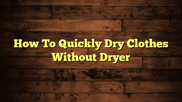 How To Quickly Dry Clothes Without Dryer