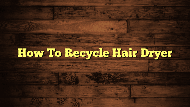 How To Recycle Hair Dryer