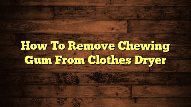 How To Remove Chewing Gum From Clothes Dryer