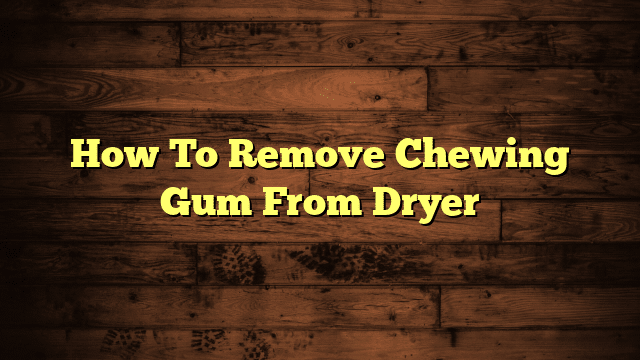How To Remove Chewing Gum From Dryer