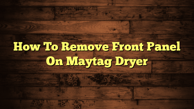 How To Remove Front Panel On Maytag Dryer