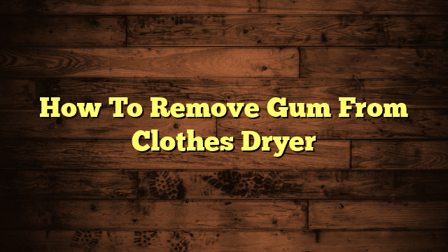 How To Remove Gum From Clothes Dryer