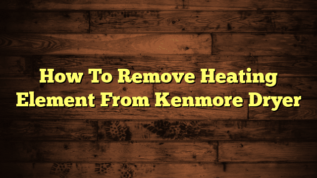 How To Remove Heating Element From Kenmore Dryer
