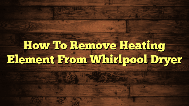 How To Remove Heating Element From Whirlpool Dryer