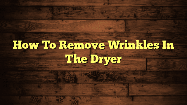 How To Remove Wrinkles In The Dryer